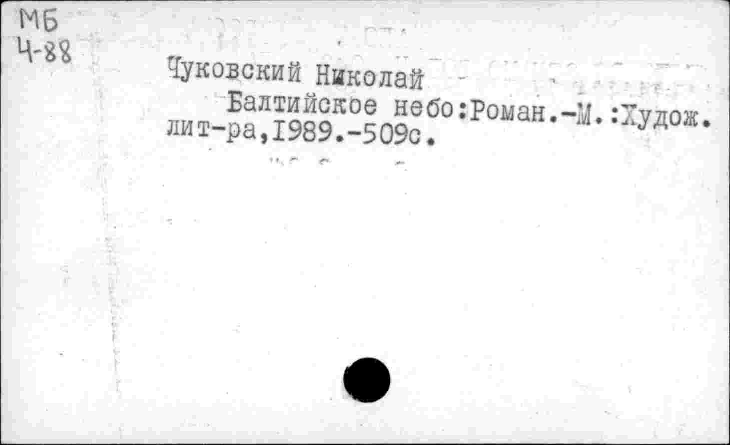 ﻿Чуковский Николай -
Балтийское небо:Роман.-М.:Тулож лит-ра,1989.-509с.	^..лудож.